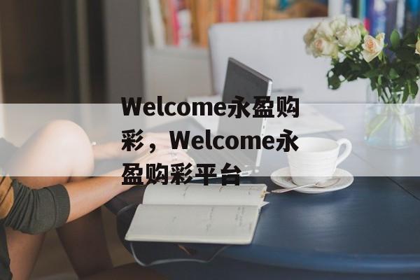 Welcome永盈购彩，Welcome永盈购彩平台