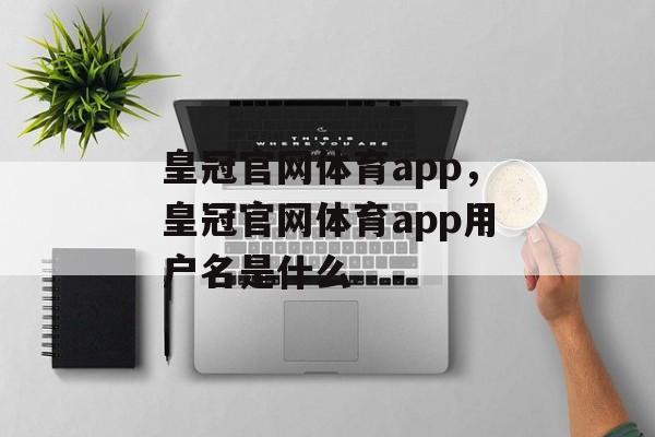 皇冠官网体育app，皇冠官网体育app用户名是什么