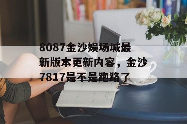 8087金沙娱场城最新版本更新内容，金沙7817是不是跑路了