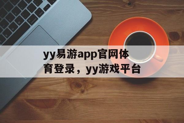 yy易游app官网体育登录，yy游戏平台