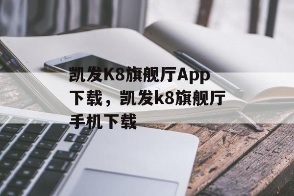 凯发K8旗舰厅App下载，凯发k8旗舰厅手机下载