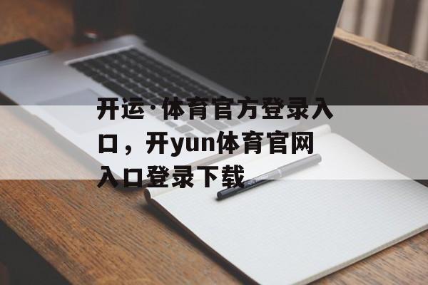 开运·体育官方登录入口，开yun体育官网入口登录下载